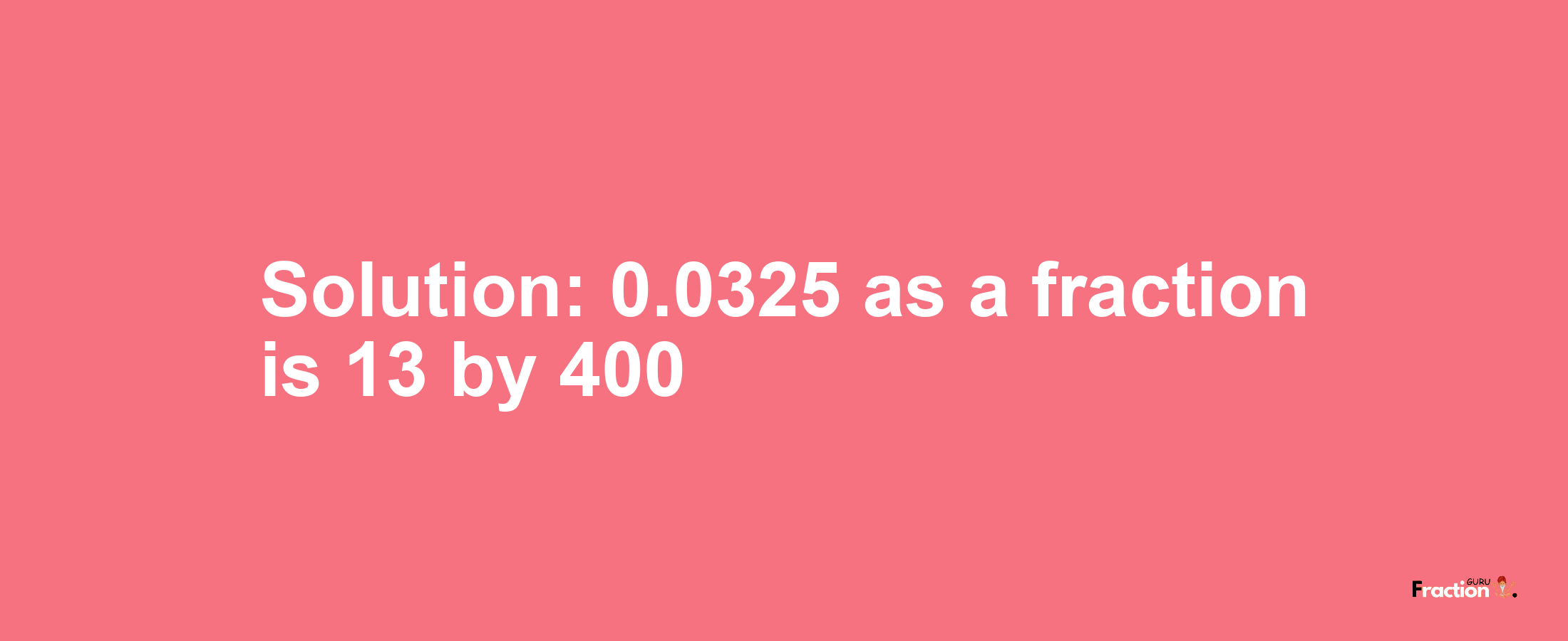Solution:0.0325 as a fraction is 13/400